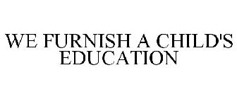 WE FURNISH A CHILD'S EDUCATION