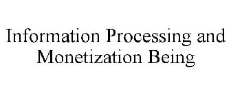 INFORMATION PROCESSING AND MONETIZATION BEING