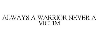 ALWAYS A WARRIOR NEVER A VICTIM