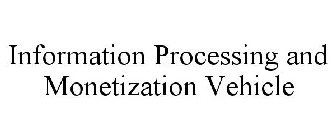 INFORMATION PROCESSING AND MONETIZATION VEHICLE