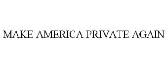 MAKE AMERICA PRIVATE AGAIN