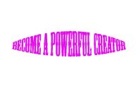 BECOME A POWERFUL CREATOR