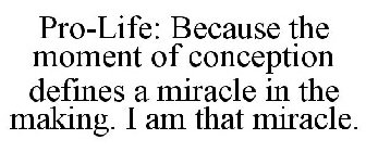 PRO-LIFE: BECAUSE THE MOMENT OF CONCEPTION DEFINES A MIRACLE IN THE MAKING. I AM THAT MIRACLE.