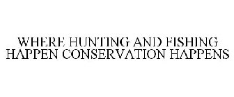 WHERE HUNTING AND FISHING HAPPEN CONSERVATION HAPPENS