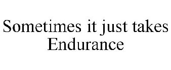 SOMETIMES IT JUST TAKES ENDURANCE