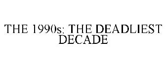 THE 1990S: THE DEADLIEST DECADE