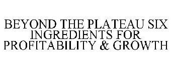 BEYOND THE PLATEAU SIX INGREDIENTS FOR PROFITABILITY & GROWTH