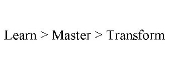 LEARN > MASTER > TRANSFORM