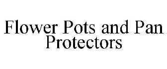 FLOWER POTS AND PAN PROTECTORS