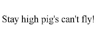 STAY HIGH PIG'S CAN'T FLY!