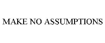 MAKE NO ASSUMPTIONS