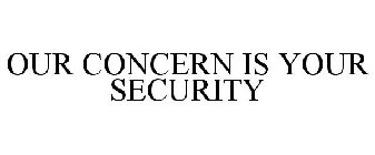 OUR CONCERN IS YOUR SECURITY