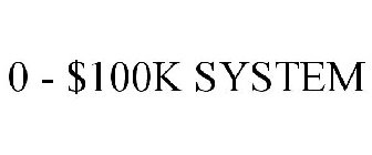 0 - $100K SYSTEM