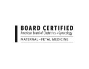 BOARD CERTIFIED AMERICAN BOARD OF OBSTETRICS + GYNECOLOGY MATERNAL-FETAL MEDICINE