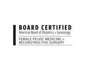 BOARD CERTIFIED AMERICAN BOARD OF OBSTETRICS + GYNECOLOGY FEMALE PELVIC MEDICINE + RECONSTRUCTIVE SURGERY