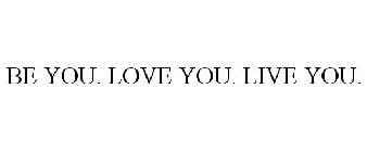 BE YOU. LOVE YOU. LIVE YOU.