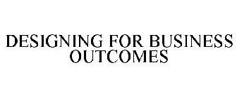 DESIGNING FOR BUSINESS OUTCOMES
