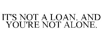 IT'S NOT A LOAN. AND YOU'RE NOT ALONE.