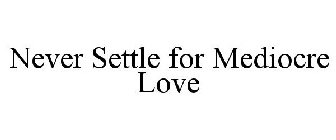 NEVER SETTLE FOR MEDIOCRE LOVE