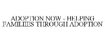 ADOPTION NOW - HELPING FAMILIIES THROUGH ADOPTION