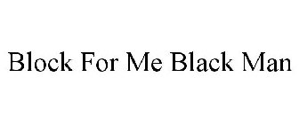 BLOCK FOR ME BLACK MAN