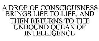 A DROP OF CONSCIOUSNESS BRINGS LIFE TO LIFE, AND THEN RETURNS TO THE UNBOUND OCEAN OF INTELLIGENCE