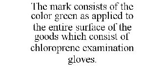 THE MARK CONSISTS OF THE COLOR GREEN AS APPLIED TO THE ENTIRE SURFACE OF THE GOODS WHICH CONSIST OF CHLOROPRENE EXAMINATION GLOVES.