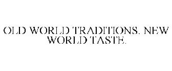 OLD WORLD TRADITIONS. NEW WORLD TASTE.