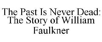 THE PAST IS NEVER DEAD: THE STORY OF WILLIAM FAULKNER