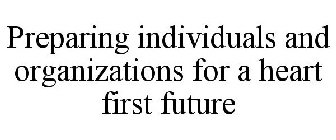 PREPARING INDIVIDUALS AND ORGANIZATIONS FOR A HEART FIRST FUTURE