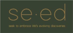 SE · ED SEEK TO EMBRACE LIFE'S EVOLVING DISCOVERIES