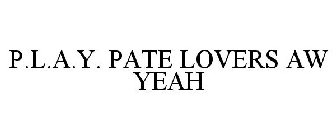 P.L.A.Y. PATE LOVERS AW YEAH