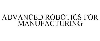 ADVANCED ROBOTICS FOR MANUFACTURING