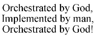 ORCHESTRATED BY GOD, IMPLEMENTED BY MAN, ORCHESTRATED BY GOD!