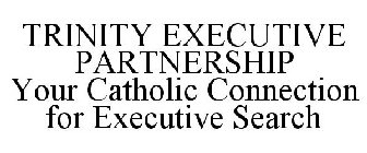 TRINITY EXECUTIVE PARTNERSHIP YOUR CATHOLIC CONNECTION FOR EXECUTIVE SEARCH