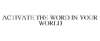 ACTIVATE THE WORD IN YOUR WORLD