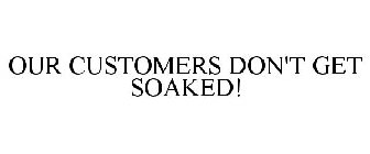 OUR CUSTOMERS DON'T GET SOAKED!