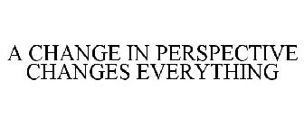 A CHANGE IN PERSPECTIVE CHANGES EVERYTHING