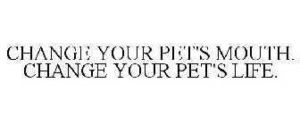 CHANGE YOUR PET'S MOUTH. CHANGE YOUR PET'S LIFE.