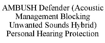 AMBUSH DEFENDER (ACOUSTIC MANAGEMENT BLOCKING UNWANTED SOUNDS HYBRID) PERSONAL HEARING PROTECTION