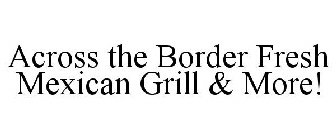 ACROSS THE BORDER FRESH MEXICAN GRILL & MORE!