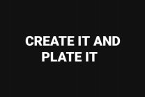 CREATE IT AND PLATE IT