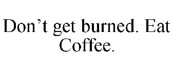 DON'T GET BURNED. EAT COFFEE.