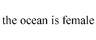 THE OCEAN IS FEMALE