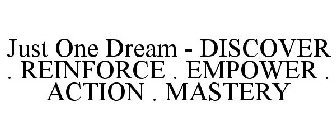 JUST ONE DREAM - DISCOVER . REINFORCE . EMPOWER . ACTION . MASTERY
