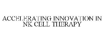 ACCELERATING INNOVATION IN NK CELL THERAPY