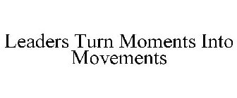 LEADERS TURN MOMENTS INTO MOVEMENTS