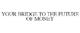 YOUR BRIDGE TO THE FUTURE OF MONEY