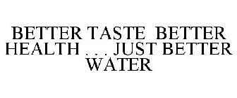 BETTER TASTE BETTER HEALTH . . . JUST BETTER WATER