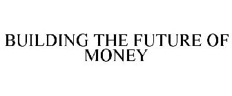 BUILDING THE FUTURE OF MONEY